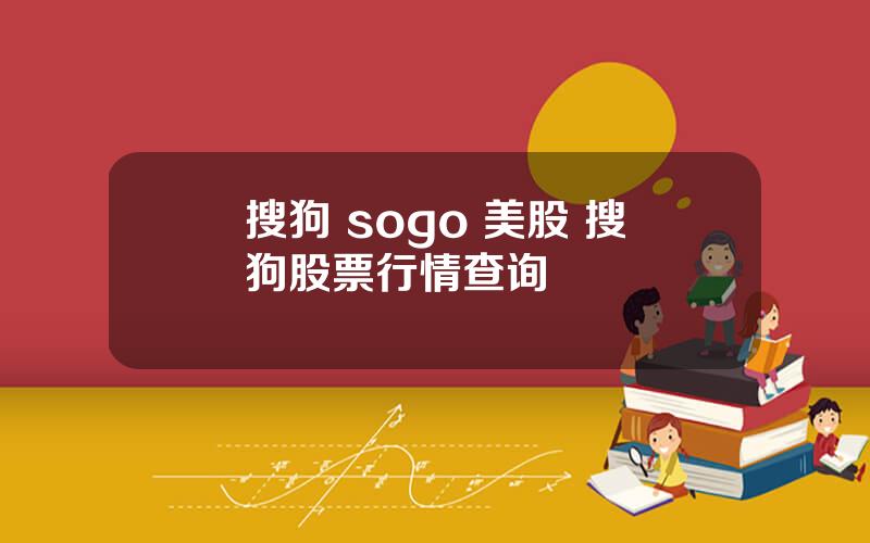 搜狗 sogo 美股 搜狗股票行情查询